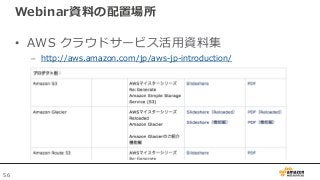 56
Webinar資料の配置場所
• AWS クラウドサービス活用資料集
– http://aws.amazon.com/jp/aws-jp-introduction/
 