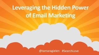 @tamaragielen #SearchLove
Leveraging the Hidden Power
of Email Marketing
 