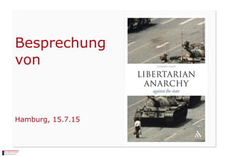 Gerard Casey
”Libertarian
Anarchy: Against
the State”
Besprechung
von
Hamburg, 15.7.15
 