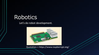 Robotics
Let's do robot development.
Quotation-> https://www.raspberrypi.org/
 