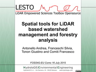 Spatial tools for LiDAR
based watershed
management and forestry
analysis
Antonello Andrea, Franceschi Silvia,
Tonon Giustino and Comiti Francesco
FOSS4G-EU Como 16 July 2015
 