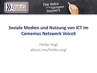 Soziale Medien und Nutzung von ICT im
Comenius Netzwerk VoiceS
Heiko Vogl
about.me/heiko.vogl
 