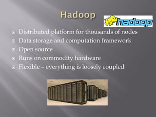  Distributed platform for thousands of nodes
 Data storage and computation framework
 Open source
 Runs on commodity hardware
 Flexible – everything is loosely coupled
 