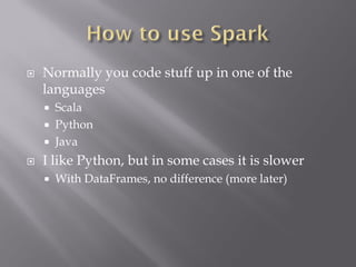 Normally you code stuff up in one of the
languages
 Scala
 Python
 Java
 I like Python, but in some cases it is slower
 With DataFrames, no difference (more later)
 