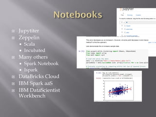  Jupytiter
 Zeppelin
 Scala
 Incubated
 Many others
 Spark Notebook
 Ispark
 DataBricks Cloud
 IBM Spark aaS
 IBM DataScientist
Workbench
 