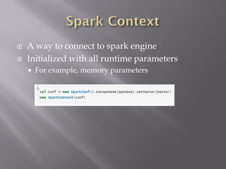  A way to connect to spark engine
 Initialized with all runtime parameters
 For example, memory parameters
 