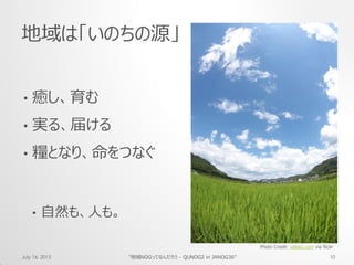 Photo Credit: vaboo.com via flickr
地域は「いのちの源」
• 癒し、育む
• 実る、届ける
• 糧となり、命をつなぐ
• 自然も、人も。
July 16, 2015 "地域NOGってなんだろう - QUNOG2 in JANOG36" 10
 