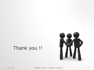 July 16, 2015 "地域NOGってなんだろう - QUNOG2 in JANOG36" 16
Thank you !!
 