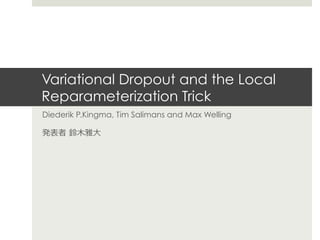 Variational Dropout and the Local
Reparameterization Trick
Diederik P.Kingma, Tim Salimans and Max Welling
発表者  鈴鈴⽊木雅⼤大
 