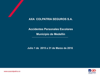 Julio 1 de 2015 a 31 de Marzo de 2016
AXA COLPATRIA SEGUROS S.A.
Accidentes Personales Escolares
Municipio de Medellín
 