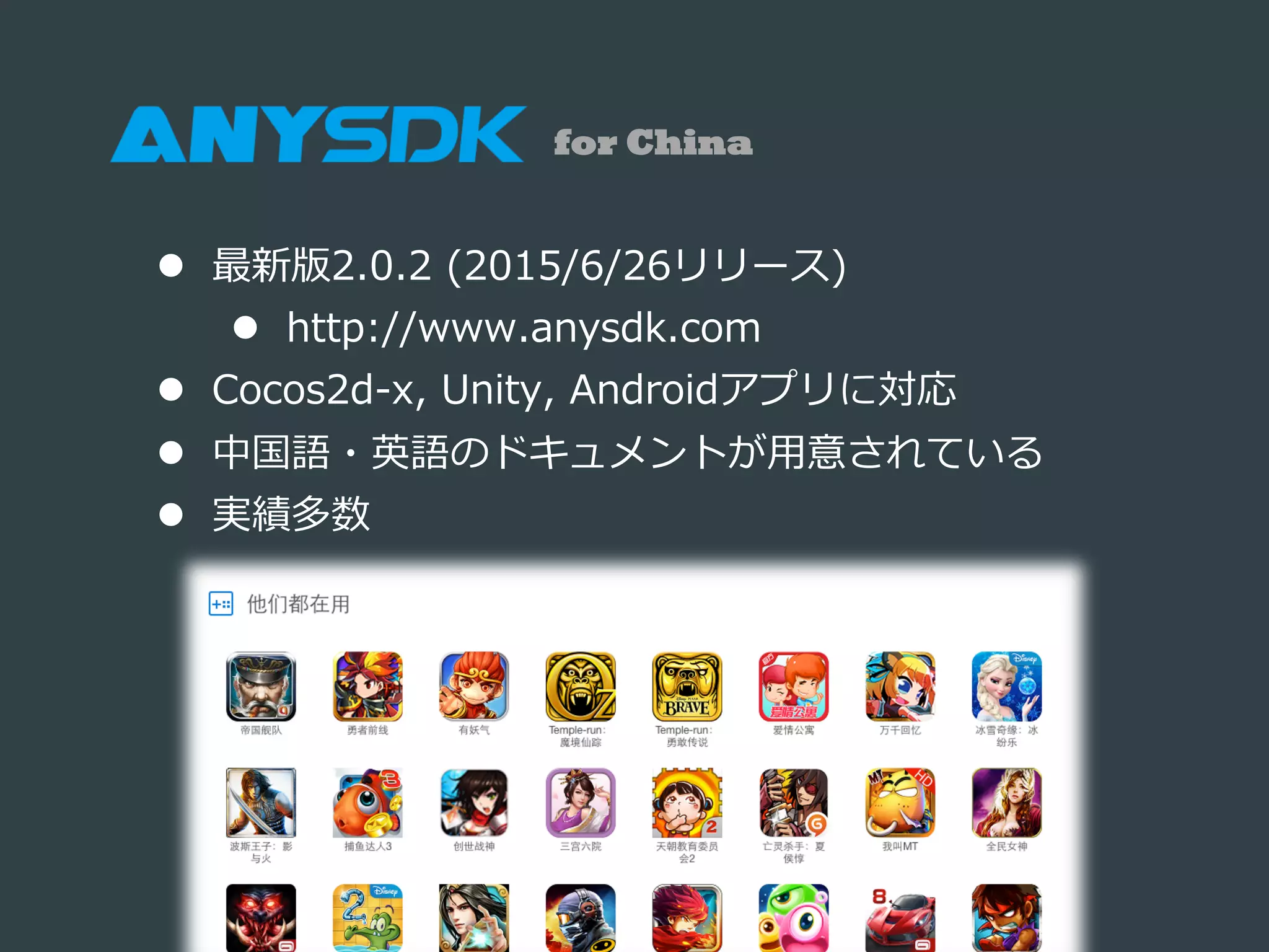 l  最新版2.0.2  (2015/6/26リリース)
l  http://www.anysdk.com
l  Cocos2d-‐‑‒x,  Unity,  Androidアプリに対応
l  中国語・英語のドキュメントが⽤用意されている
l  実績多数
for China
 