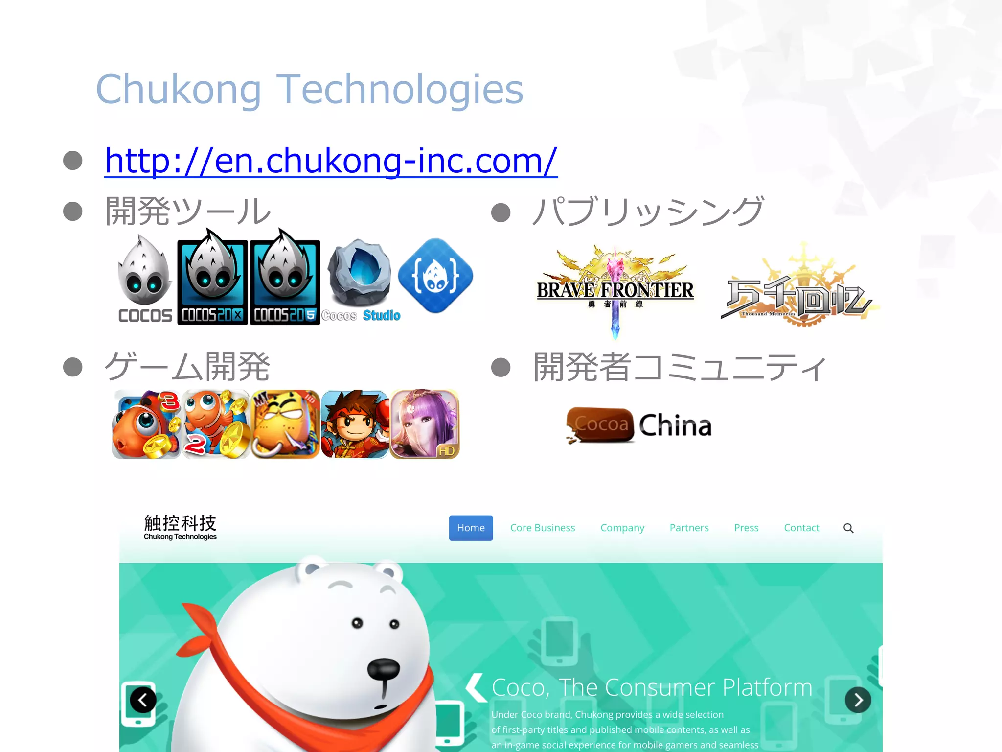 l  http://en.chukong-‐‑‒inc.com/
l  開発ツール
l  ゲーム開発
Chukong  Technologies
l  パブリッシング
l  開発者コミュニティ
 