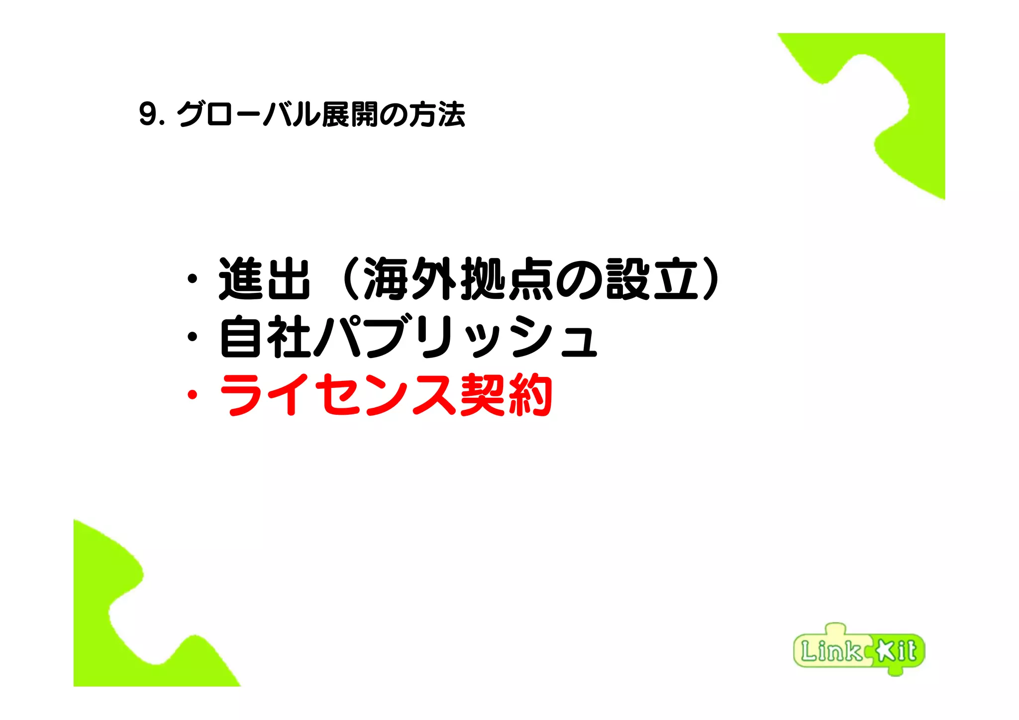 9. グローバル展開の方法
・進出（海外拠点の設立）
・自社パブリッシュ
・ライセンス契約
 