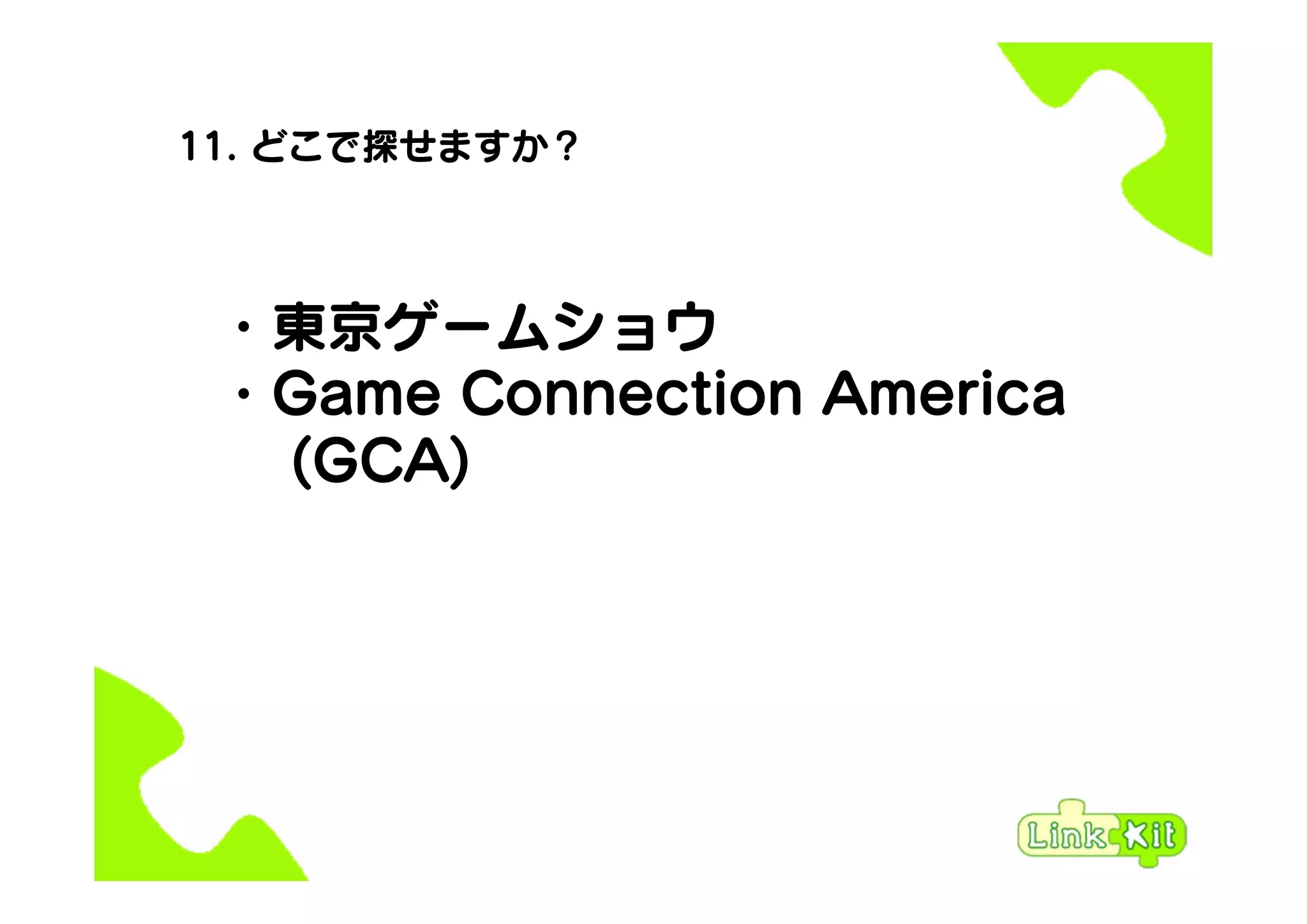 11. どこで探せますか？
・東京ゲームショウ
・Game Connection America
(GCA)
 