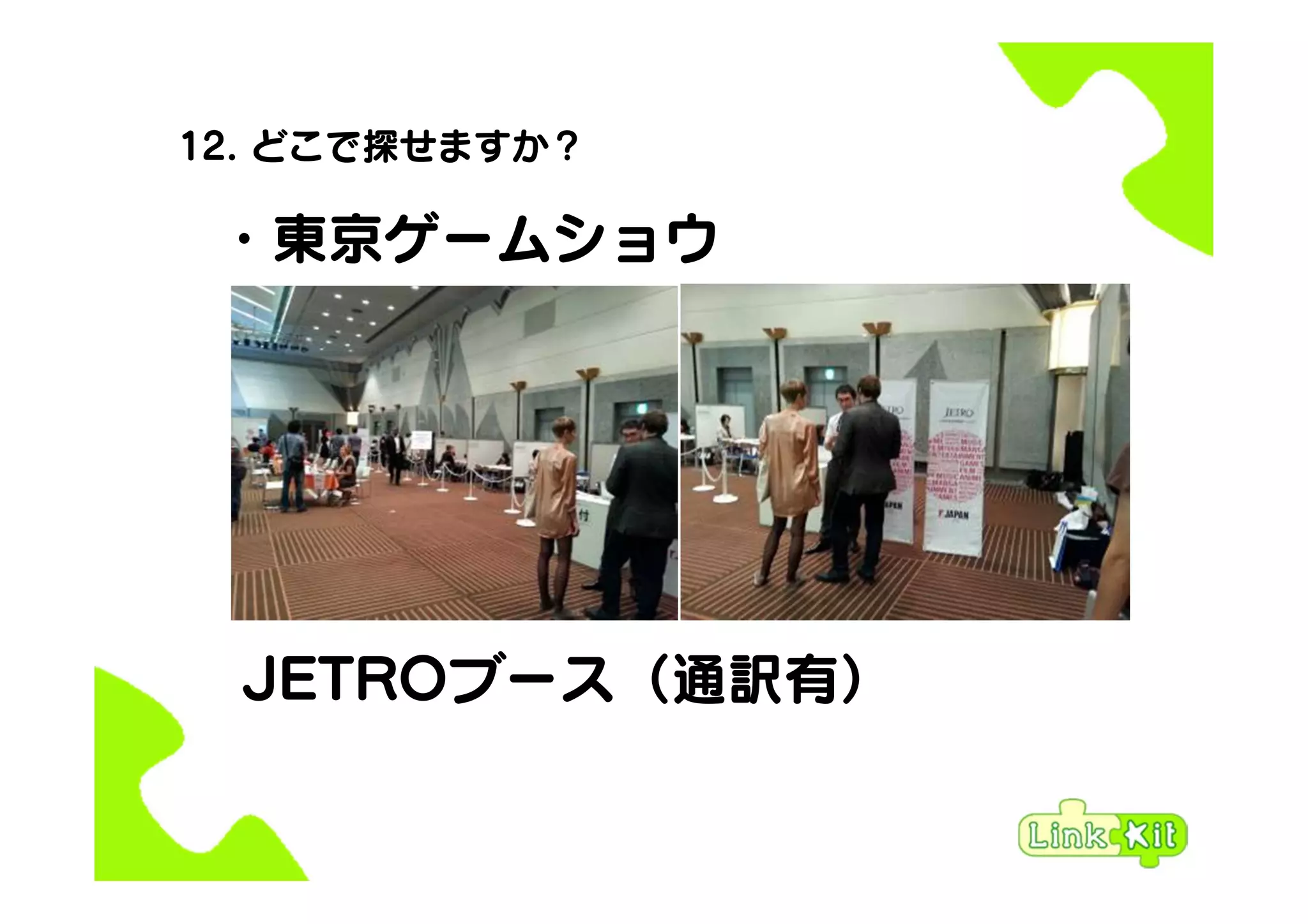 12. どこで探せますか？
・東京ゲームショウ
JETROブース（通訳有）
 