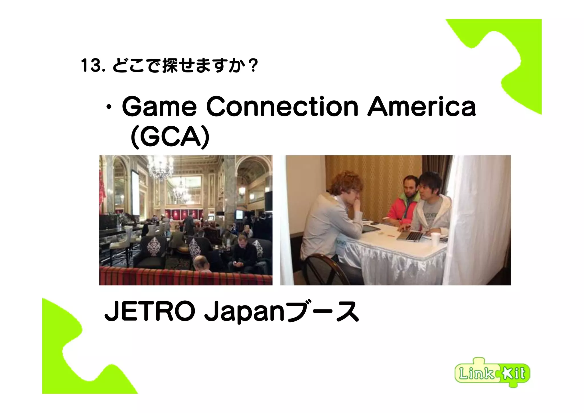 13. どこで探せますか？
・Game Connection America
(GCA)
JETRO Japanブース
 