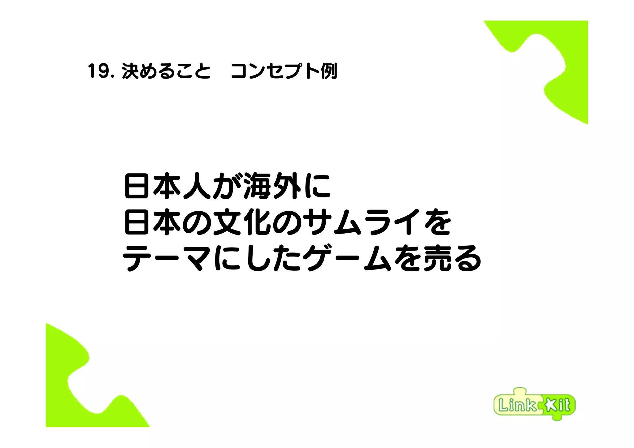 19. 決めること コンセプト例
日本人が海外に
日本の文化のサムライを
テーマにしたゲームを売る
 