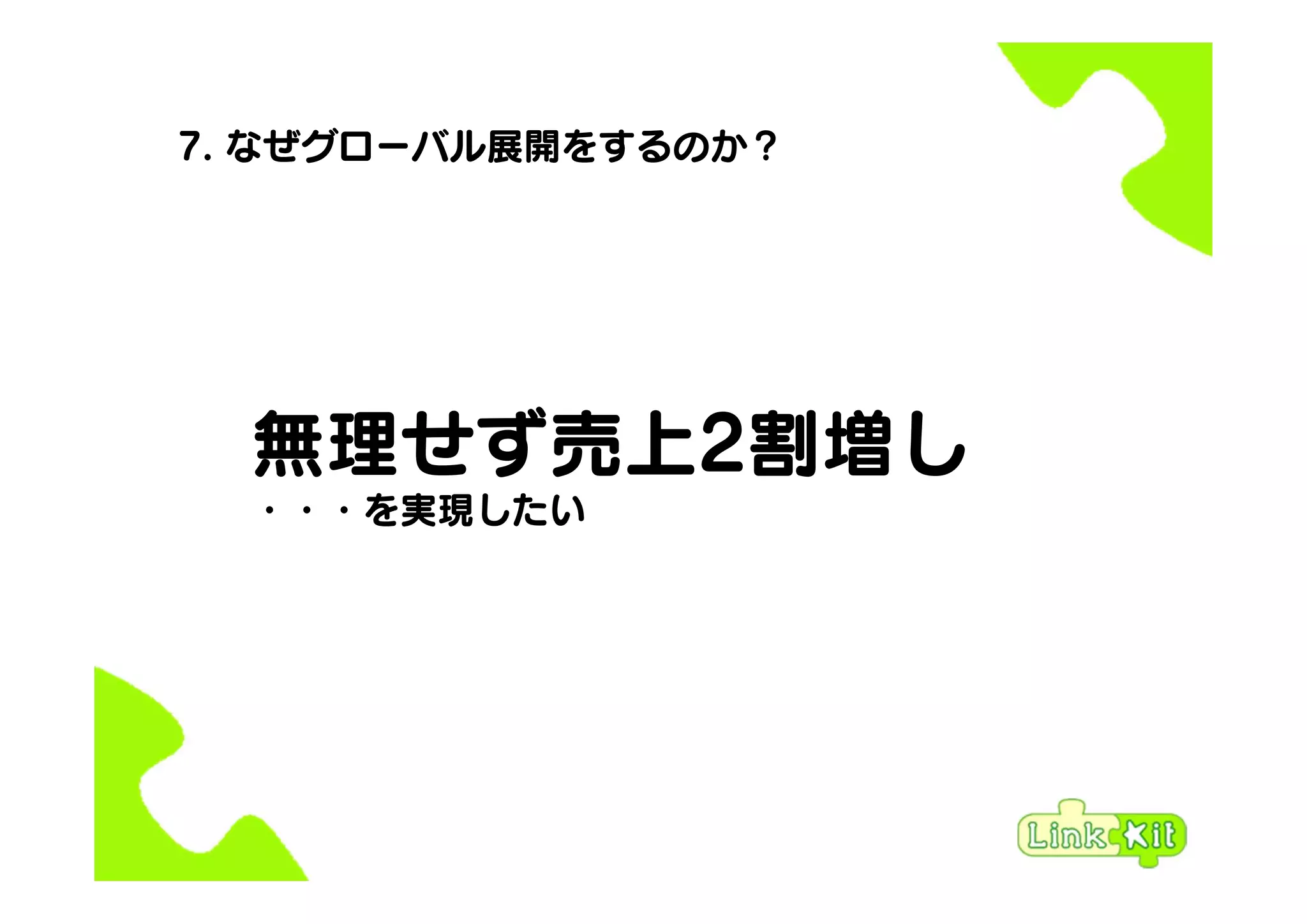 7. なぜグローバル展開をするのか？
無理せず売上2割増し
・・・を実現したい
 