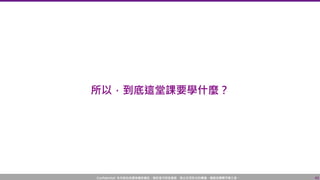 Confidential! 本內容包含講者機密資訊，請您恪守保密義務，禁止任何形式的傳播、複製或傳閱予第三者。
所以，到底這堂課要學什麼？
43
 