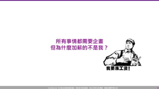 Confidential! 本內容包含講者機密資訊，請您恪守保密義務，禁止任何形式的傳播、複製或傳閱予第三者。
所有事情都需要企畫
但為什麼加薪的不是我？
8
 
