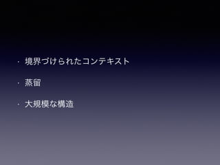 • 境界づけられたコンテキスト
• 蒸留
• 大規模な構造
 