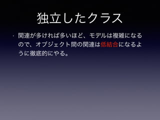 独立したクラス
• 関連が多ければ多いほど、モデルは複雑になる
ので、オブジェクト間の関連は低結合になるよ
うに徹底的にやる。
 
