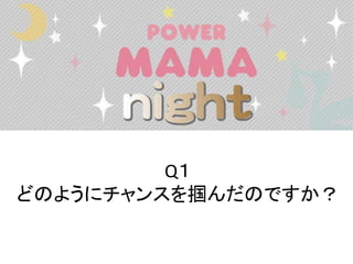 Q１
どのようにチャンスを掴んだのですか？
 