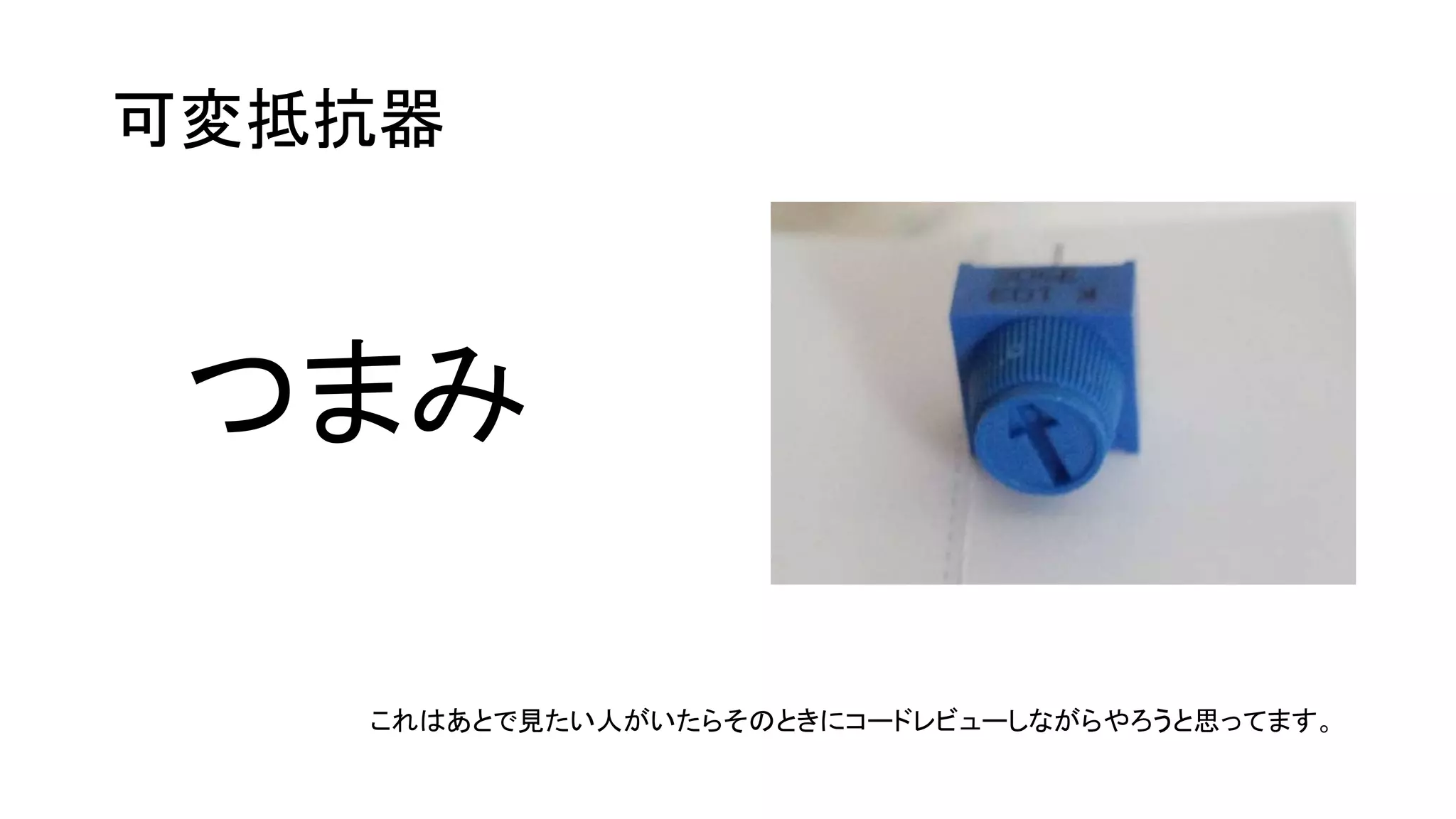 可変抵抗器
つまみ
これはあとで見たい人がいたらそのときにコードレビューしながらやろうと思ってます。
 