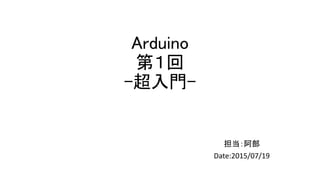 Arduino
第１回
-超入門-
担当：阿部
Date:2015/07/19
 
