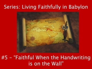 #5 – “Faithful When the Handwriting
is on the Wall”
Series: Living Faithfully in Babylon
 