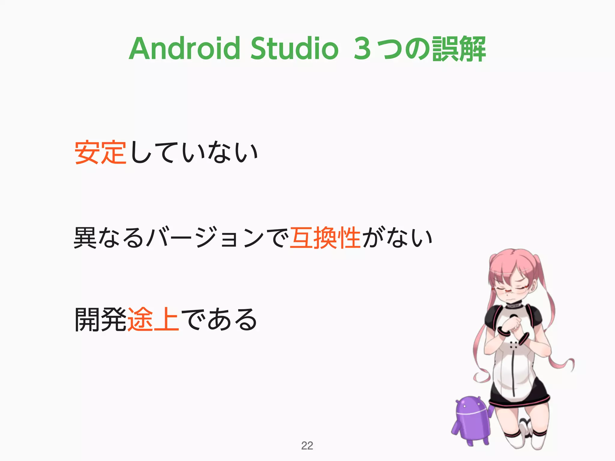 Android Studio ３つの誤解
•安定していない
•異なるバージョンで互換性がない
•開発途上である
22
 