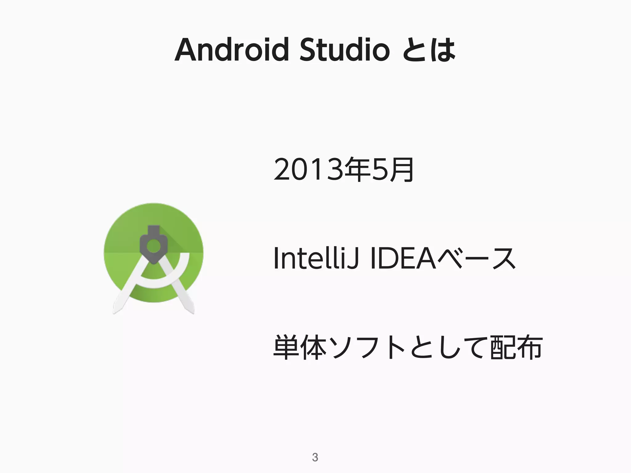 Android Studio とは
3
2013年5月
IntelliJ IDEAベース
単体ソフトとして配布
 