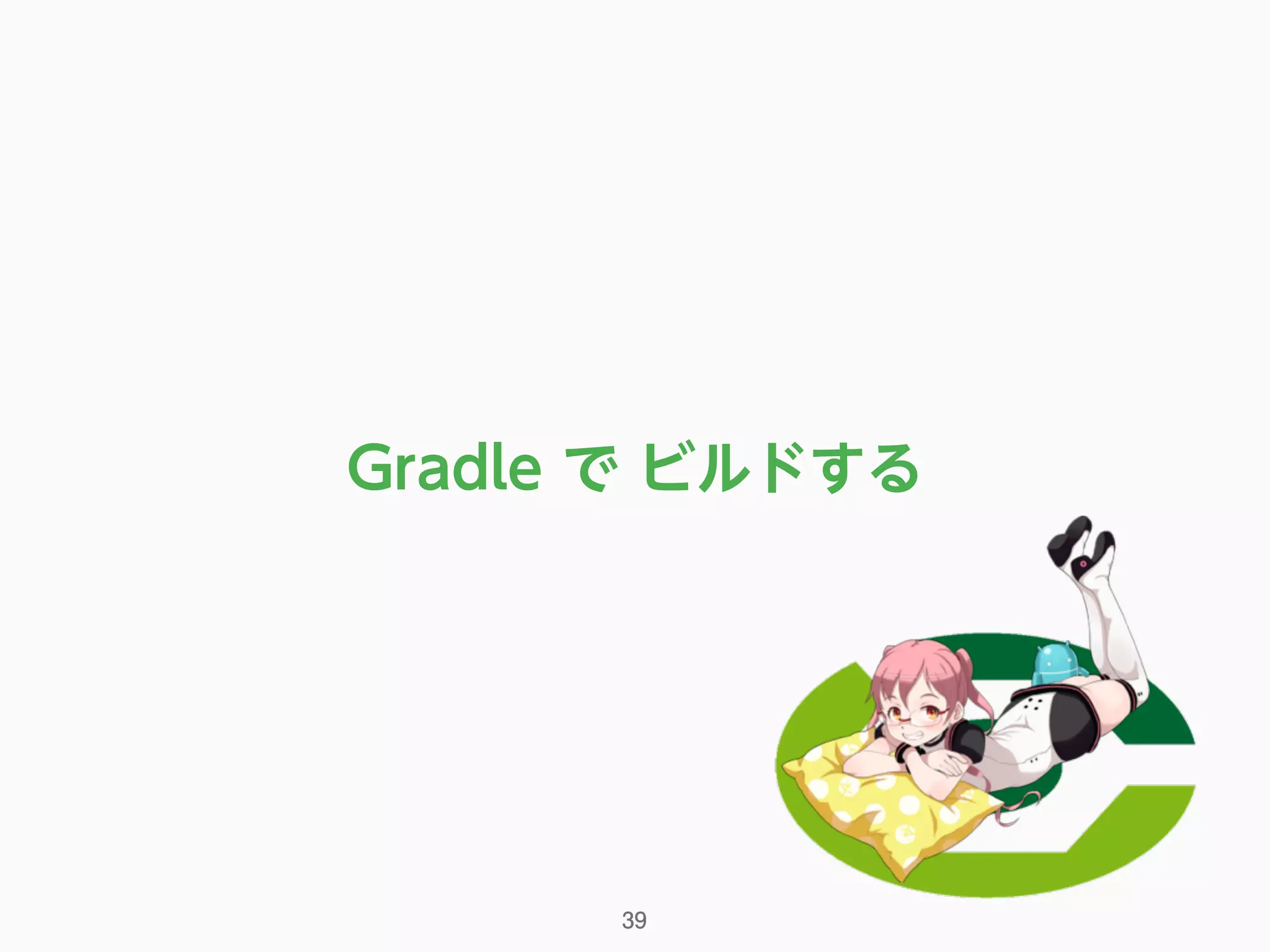 39
Gradle で ビルドする
 