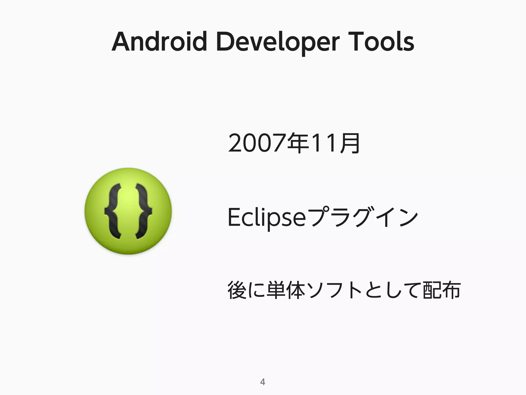 Android Developer Tools
4
2007年11月
Eclipseプラグイン
後に単体ソフトとして配布
 
