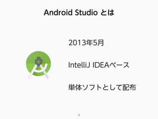 Android Studio とは
3
2013年5月
IntelliJ IDEAベース
単体ソフトとして配布
 