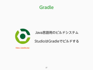 Gradle
Java言語用のビルドシステム
StudioはGradleでビルドする
https://gradle.org/
37
 