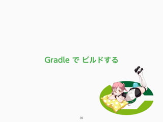 39
Gradle で ビルドする
 
