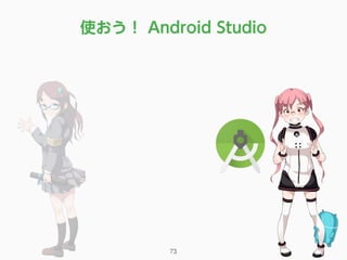 使おう！ Android Studio
73
SlideShare
https://goo.gl/vTK1Xn
 