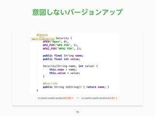 意図しないバージョンアップ
79
io.realm:realm-android:0.80.1 → io.realm:realm-android:0.81.1
 
