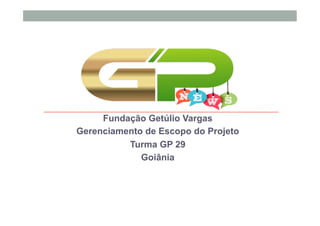 Fundação Getúlio Vargas
Gerenciamento de Escopo do Projeto
Turma GP 29
Goiânia
 