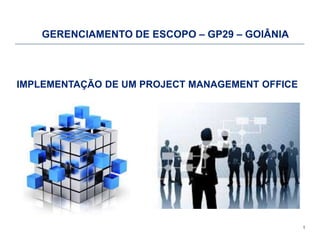 1
IMPLEMENTAÇÃO DE UM PROJECT MANAGEMENT OFFICE
GERENCIAMENTO DE ESCOPO – GP29 – GOIÂNIA
 