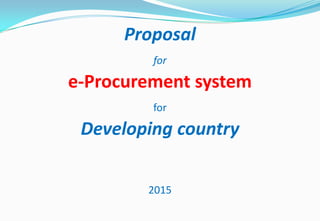 Proposal
for
e-Procurement system
for
Developing country
2015
 