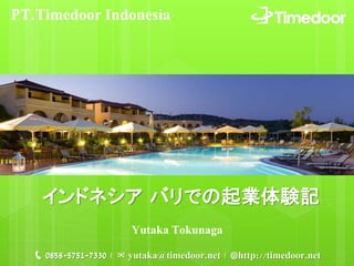 PT.Timedoor Indonesia
インドネシア バリでの起業体験記
📞 0858-5751-7330 | ✉ yutaka@timedoor.net | 🌐http://timedoor.net
Yutaka Tokunaga
 