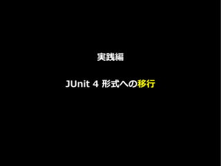 実践編
JUnit 4 形式への移行
 