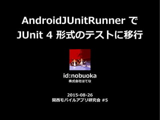 AndroidJUnitRunner で
JUnit 4 形式のテストに移行
id:nobuoka
株式会社はてな
2015-08-26
関西モバイルアプリ研究会 #5
 