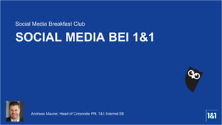 Andreas Maurer, Head of Corporate PR, 1&1 Internet SE
SOCIAL MEDIA BEI 1&1
Social Media Breakfast Club
 