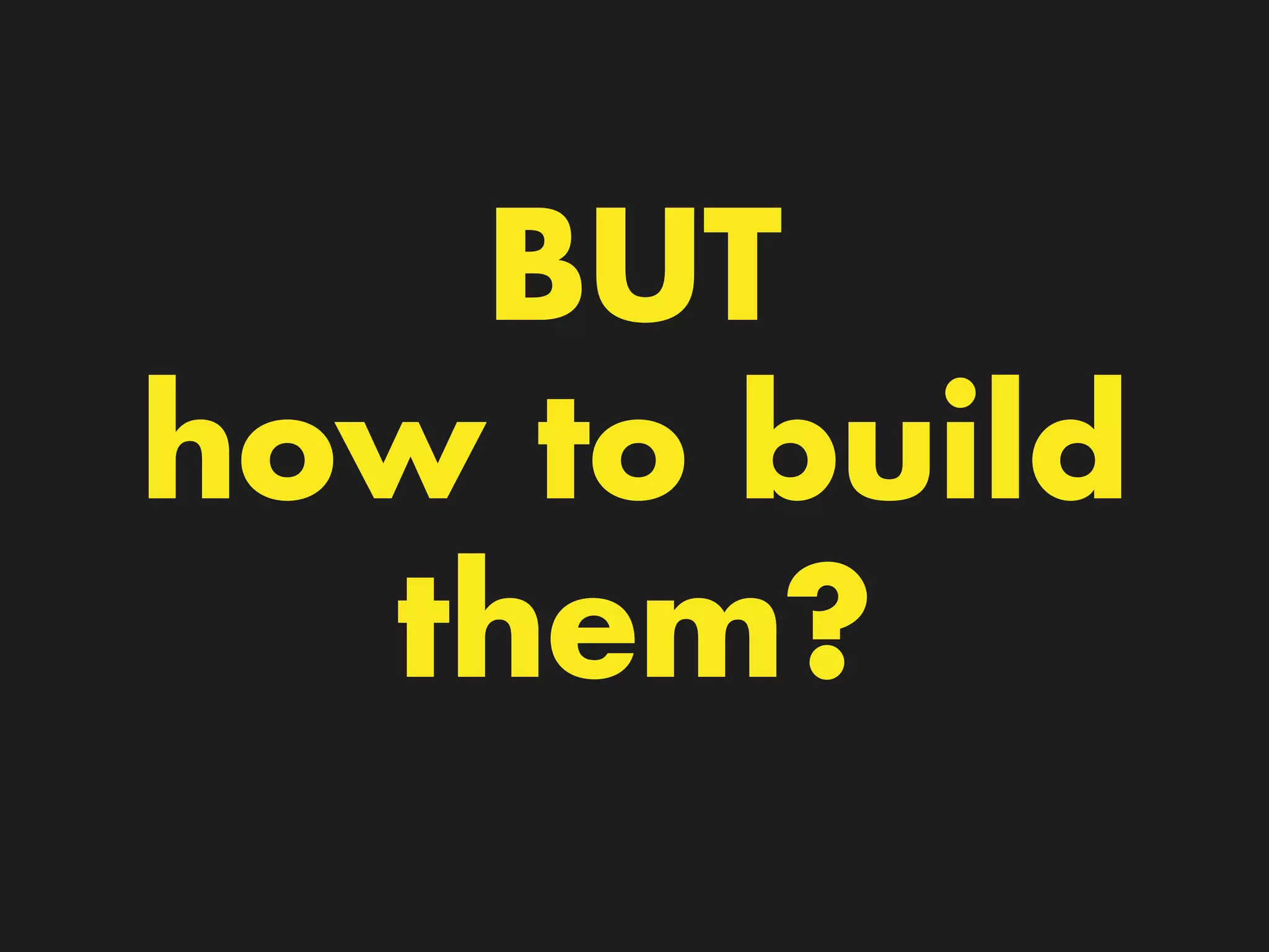 BUT
how to build
them?
 