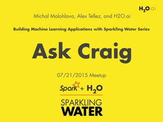 Michal Malohlava, Alex Tellez, and H2O.ai
Building Machine Learning Applications with Sparkling Water Series
07/21/2015 Meetup
Ask Craig
 