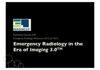 Emergency Radiology in the
Era of Imaging 3.0TM	

Rathachai Kaewlai, MD	

Emergency Radiology Minicourse 2015, Jul 2015	

 