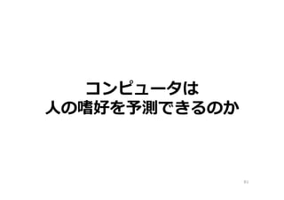コンピュータは
人の嗜好を予測できるのか
81
 